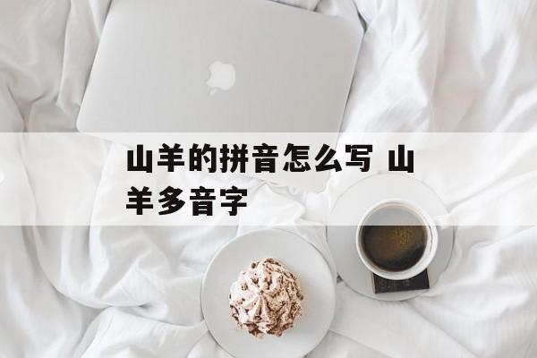 山羊的拼音怎么写 山羊多音字-第1张图片-