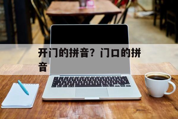 开门的拼音？门口的拼音-第1张图片-