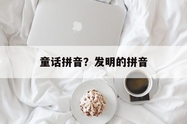 童话拼音？发明的拼音-第1张图片-
