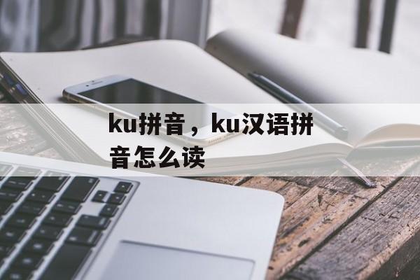 ku拼音，ku汉语拼音怎么读-第1张图片-