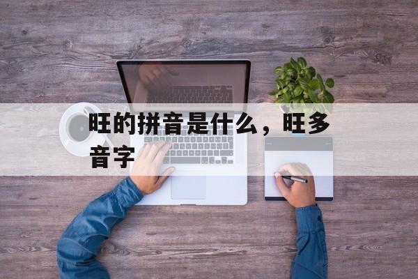 旺的拼音是什么，旺多音字-第1张图片-