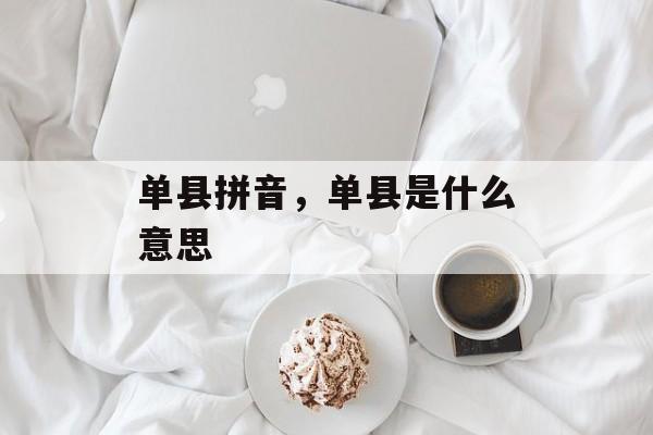 单县拼音，单县是什么意思-第1张图片-