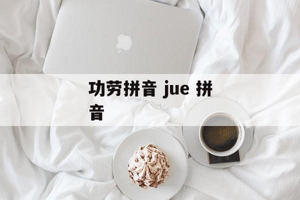 功劳拼音 jue 拼音-第1张图片-
