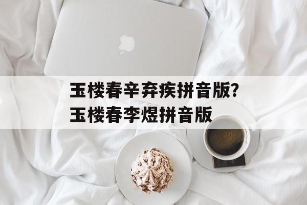 玉楼春辛弃疾拼音版？玉楼春李煜拼音版-第1张图片-