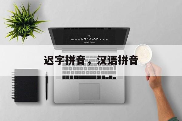 迟字拼音，汉语拼音-第1张图片-