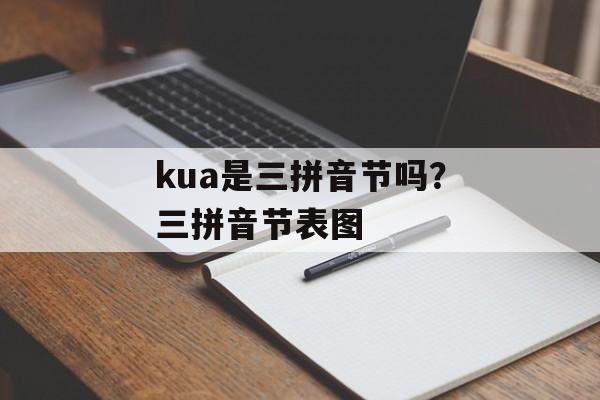 kua是三拼音节吗？三拼音节表图-第1张图片-