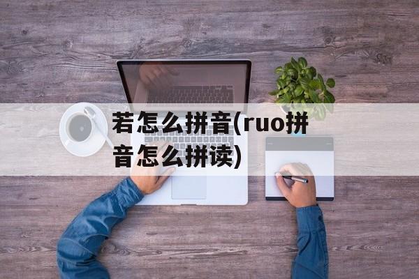 若怎么拼音(ruo拼音怎么拼读)-第1张图片-
