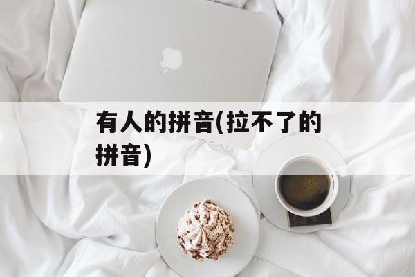 有人的拼音(拉不了的拼音)-第1张图片-