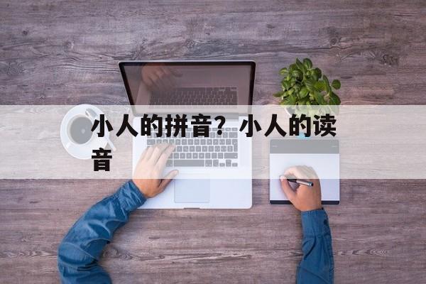 小人的拼音？小人的读音-第1张图片-