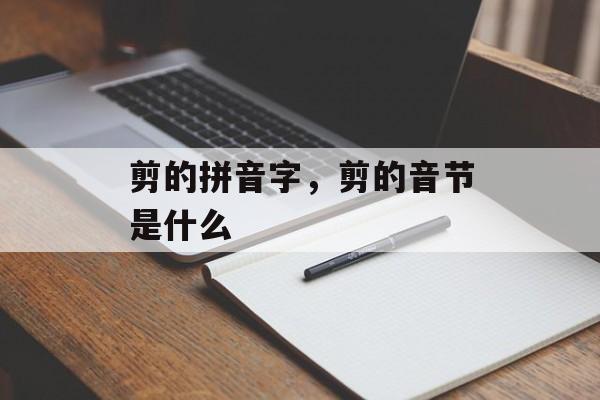 剪的拼音字，剪的音节是什么-第1张图片-