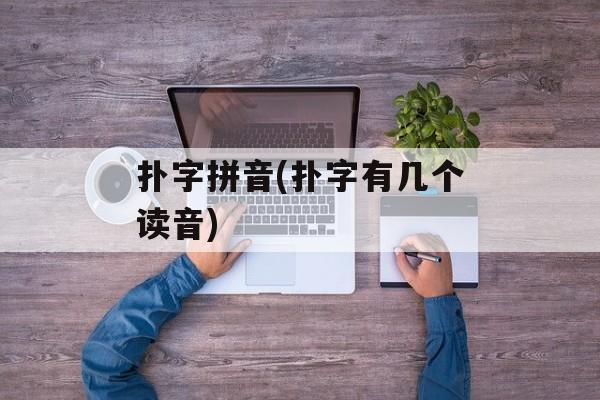 扑字拼音(扑字有几个读音)-第1张图片-