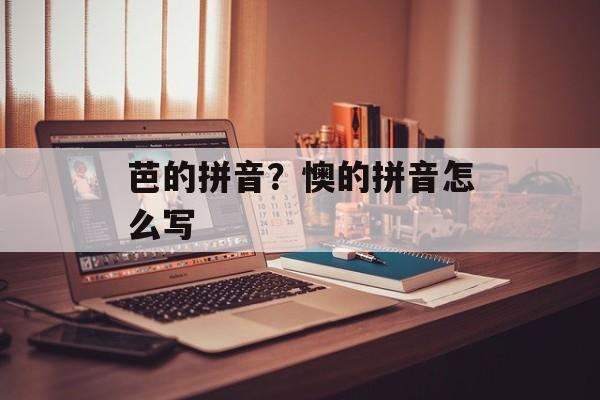 芭的拼音？懊的拼音怎么写-第1张图片-