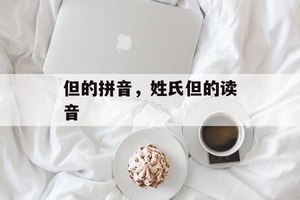 但的拼音，姓氏但的读音-第1张图片-
