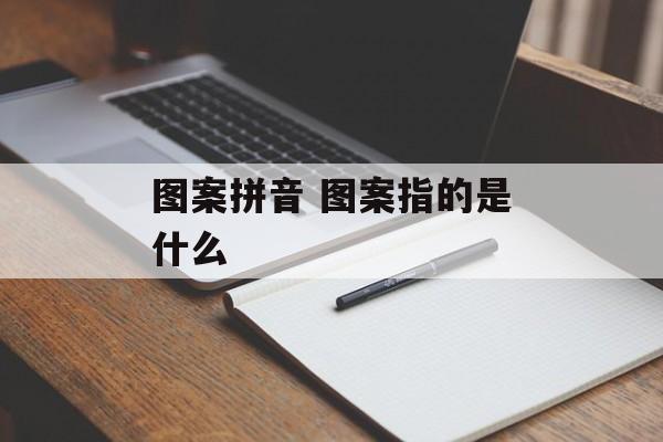 图案拼音 图案指的是什么-第1张图片-