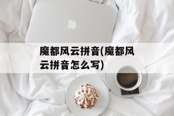 魔都风云拼音(魔都风云拼音怎么写)-第1张图片-