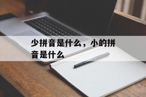 少拼音是什么，小的拼音是什么-第1张图片-