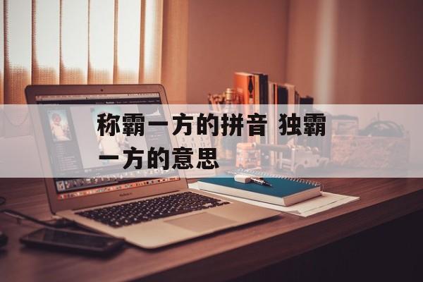 称霸一方的拼音 独霸一方的意思-第1张图片-