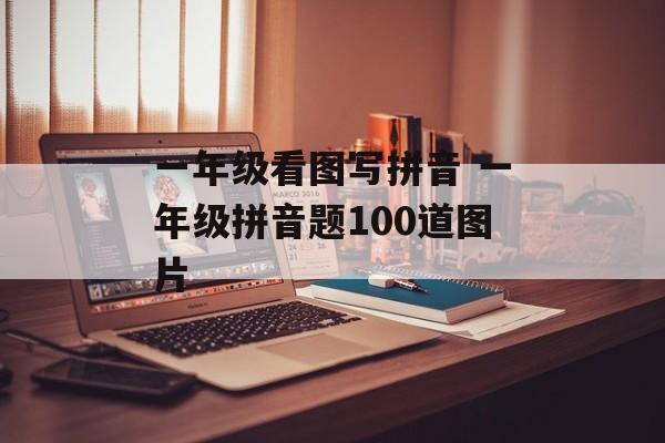一年级看图写拼音 一年级拼音题100道图片-第1张图片-