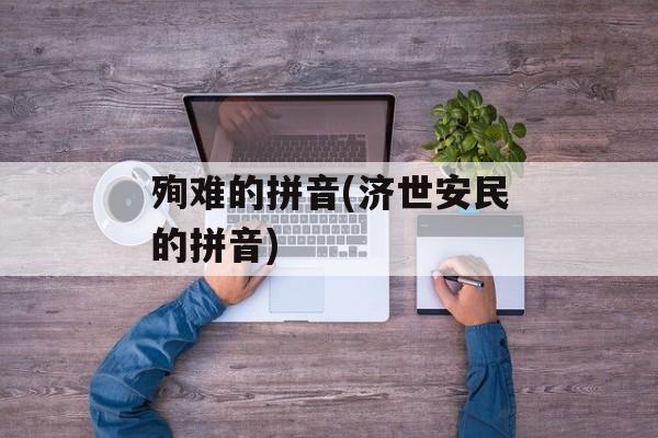 殉难的拼音(济世安民的拼音)-第1张图片-