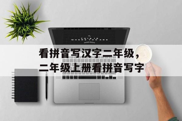看拼音写汉字二年级，二年级上册看拼音写字-第1张图片-