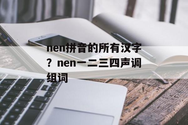 nen拼音的所有汉字？nen一二三四声调组词-第1张图片-