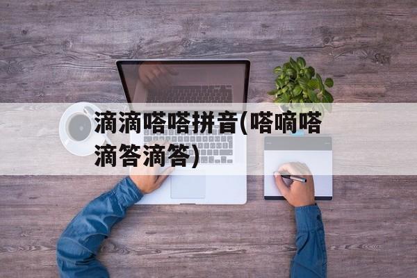 滴滴嗒嗒拼音(嗒嘀嗒滴答滴答)-第1张图片-
