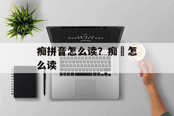 痴拼音怎么读？痴騃怎么读-第1张图片-