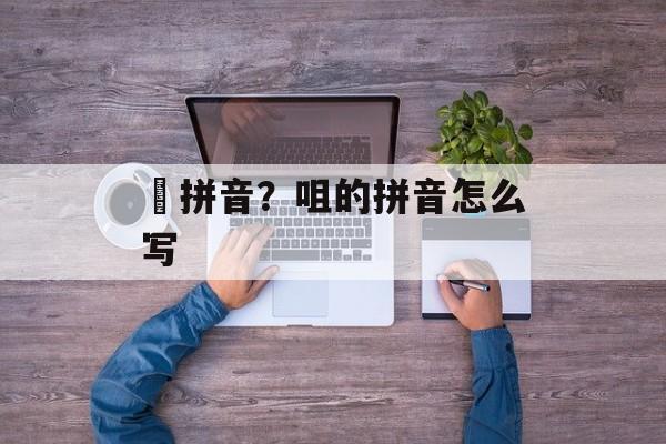 岀拼音？咀的拼音怎么写-第1张图片-
