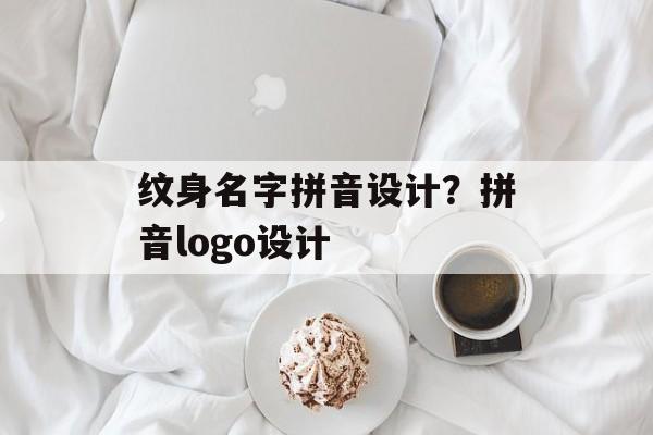 纹身名字拼音设计？拼音logo设计-第1张图片-