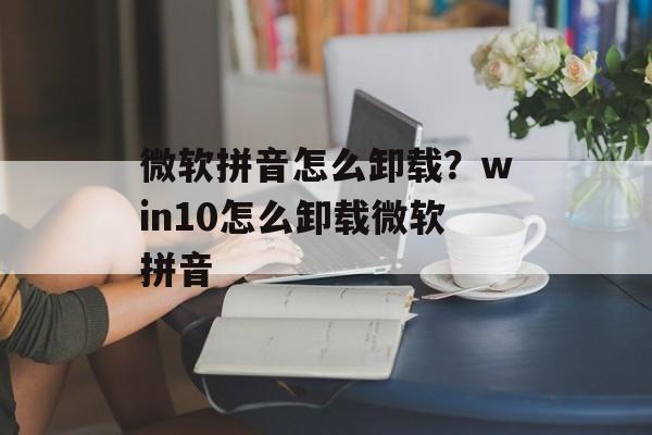 微软拼音怎么卸载？win10怎么卸载微软拼音-第1张图片-