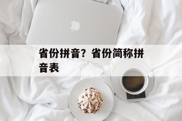 省份拼音？省份简称拼音表-第1张图片-