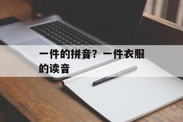 一件的拼音？一件衣服的读音-第1张图片-