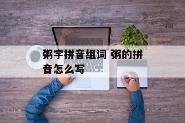 粥字拼音组词 粥的拼音怎么写-第1张图片-