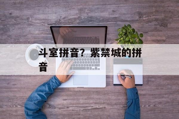 斗室拼音？紫禁城的拼音-第1张图片-