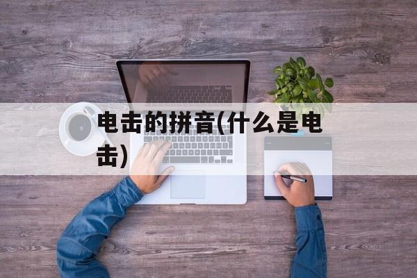电击的拼音(什么是电击)-第1张图片-