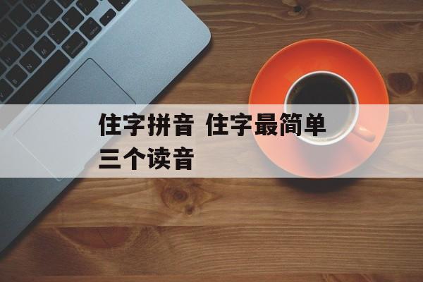 住字拼音 住字最简单三个读音-第1张图片-