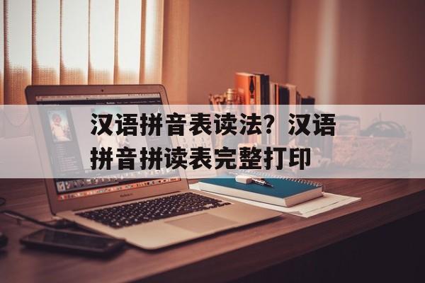汉语拼音表读法？汉语拼音拼读表完整打印-第1张图片-