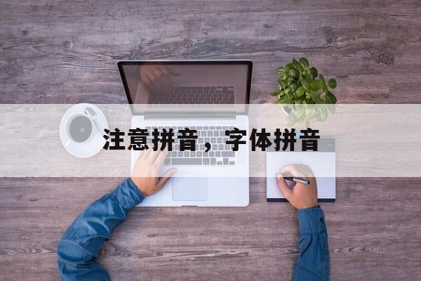注意拼音，字体拼音-第1张图片-