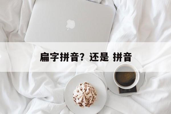 扁字拼音？还是 拼音-第1张图片-