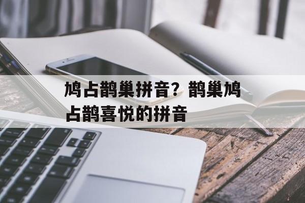 鸠占鹊巢拼音？鹊巢鸠占鹊喜悦的拼音-第1张图片-