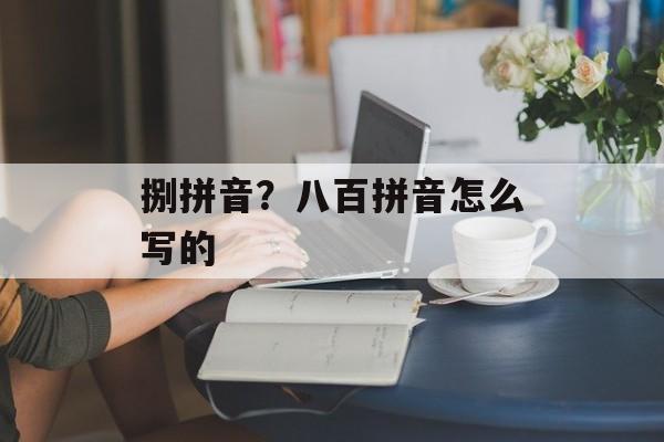 捌拼音？八百拼音怎么写的-第1张图片-