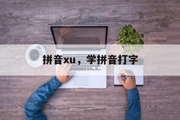 拼音xu，学拼音打字-第1张图片-