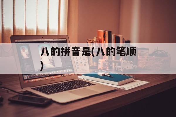 八的拼音是(八的笔顺)-第1张图片-