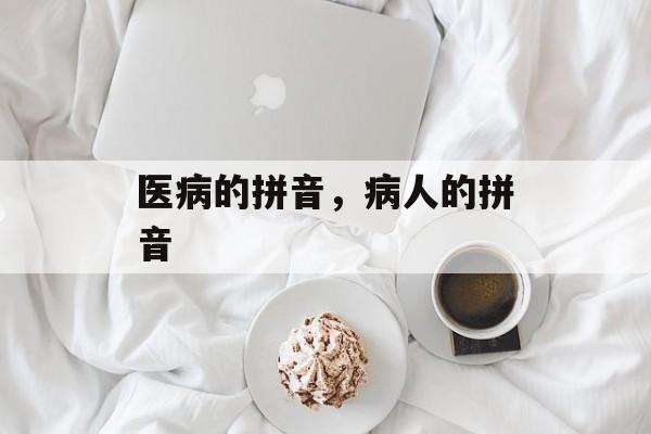 医病的拼音，病人的拼音-第1张图片-