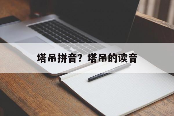 塔吊拼音？塔吊的读音-第1张图片-