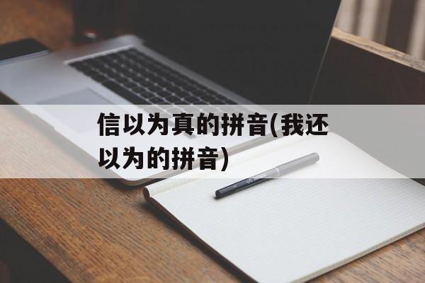 信以为真的拼音(我还以为的拼音)-第1张图片-