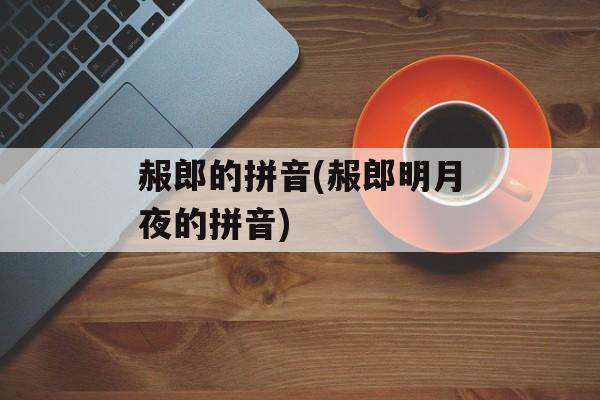 赧郎的拼音(赧郎明月夜的拼音)-第1张图片-