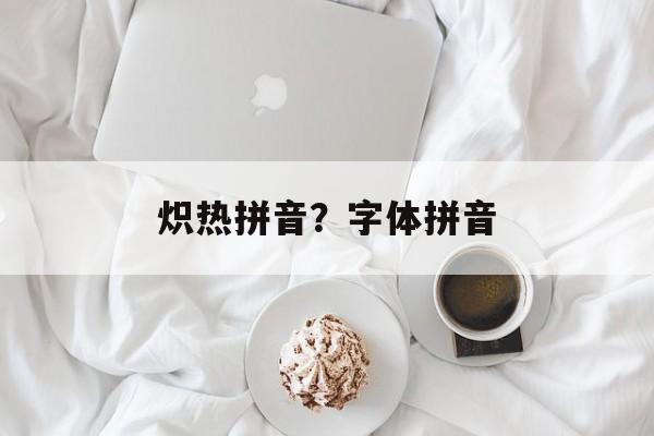 炽热拼音？字体拼音-第1张图片-