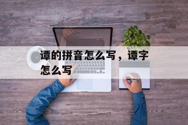 谭的拼音怎么写，谭字怎么写-第1张图片-