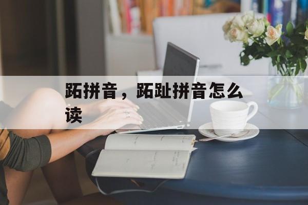 跖拼音，跖趾拼音怎么读-第1张图片-
